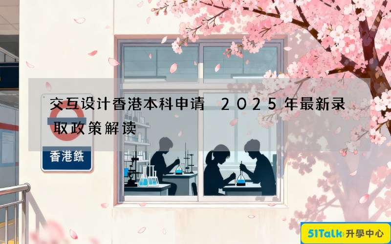交互设计香港本科申请 2025年最新录取政策解读